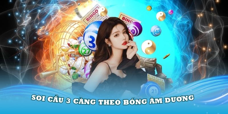 Chiến thuật soi cầu 3 càng hiệu quả theo bóng âm dương