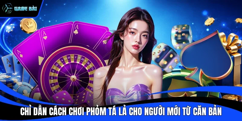 Chỉ Dẫn Cách Chơi Phỏm Tá Lả Cho Người Mới Từ Căn Bản