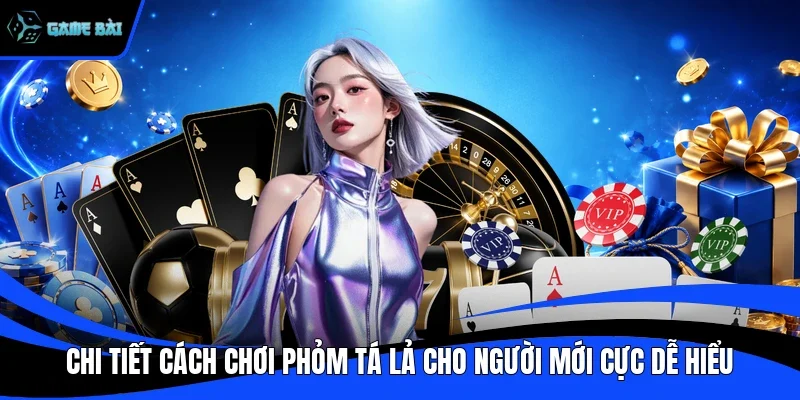 Chi tiết cách chơi phỏm tá lả cho người mới cực dễ hiểu
