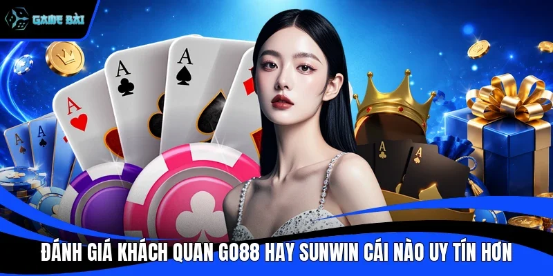 Đánh Giá Khách Quan Go88 Hay Sunwin Cái nào Uy Tín Hơn