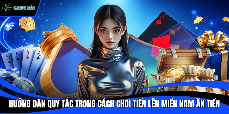 Hướng dẫn quy tắc trong cách chơi tiến lên miền nam ăn tiền