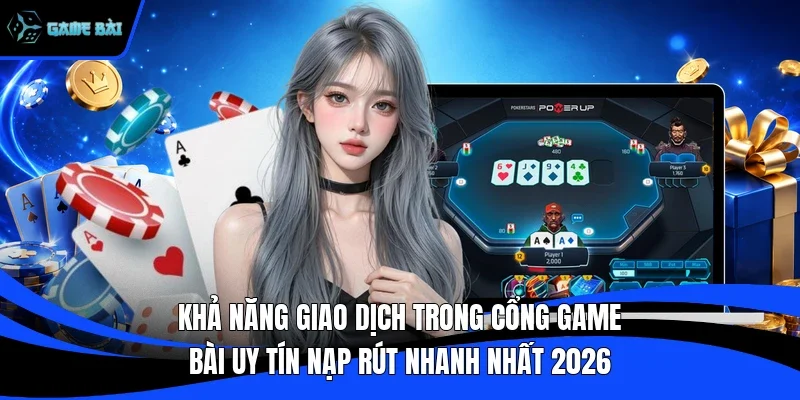 Khả năng giao dịch trong cổng game bài uy tín nạp rút nhanh nhất 2026