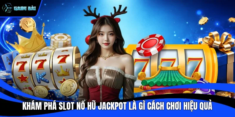 Khám Phá Slot Nổ Hũ Jackpot Là Gì Cách Chơi Hiệu Quả 