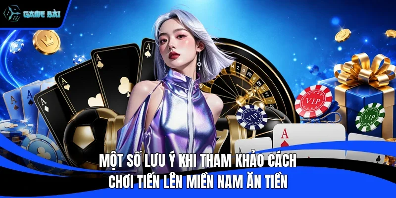 Một số lưu ý khi tham khảo cách chơi tiến lên miền nam ăn tiền