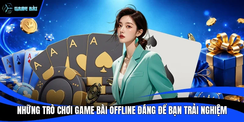 Những trò chơi game bài offline đáng để bạn trải nghiệm