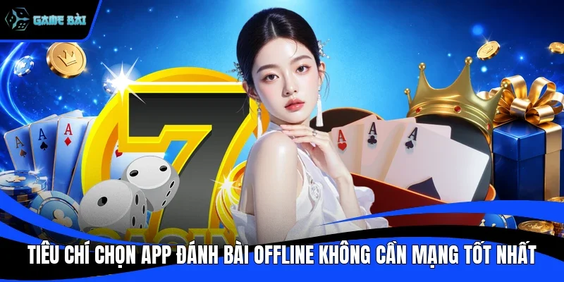 Tiêu chí chọn app đánh bài offline không cần mạng tốt nhất