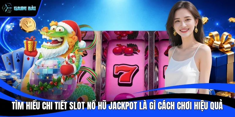 Tìm hiểu chi tiết slot nổ hũ jackpot là gì cách chơi hiệu quả