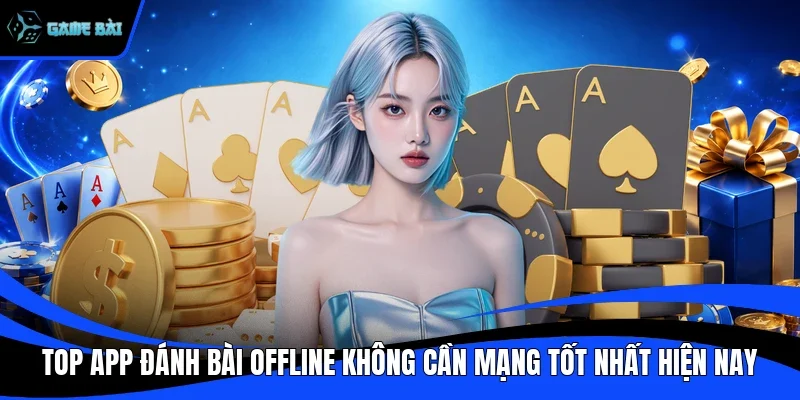 Top App Đánh Bài Offline Không Cần Mạng Tốt Nhất Hiện Nay