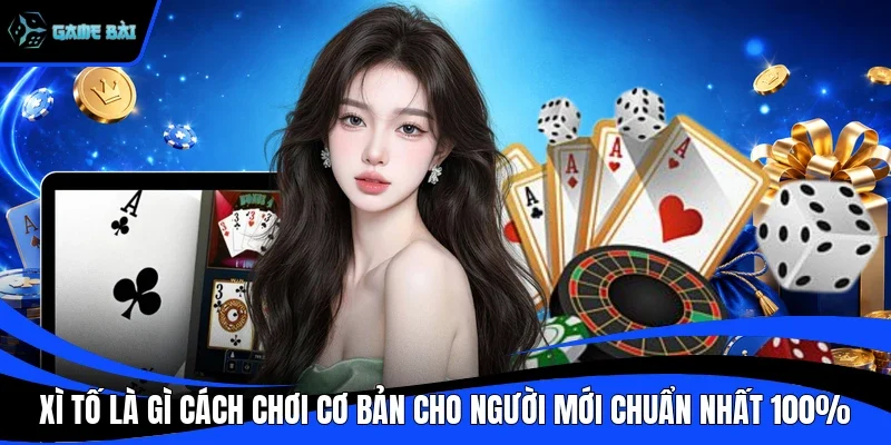 Xì Tố Là Gì Cách Chơi Cơ Bản Cho Người Mới Chuẩn Nhất 100%